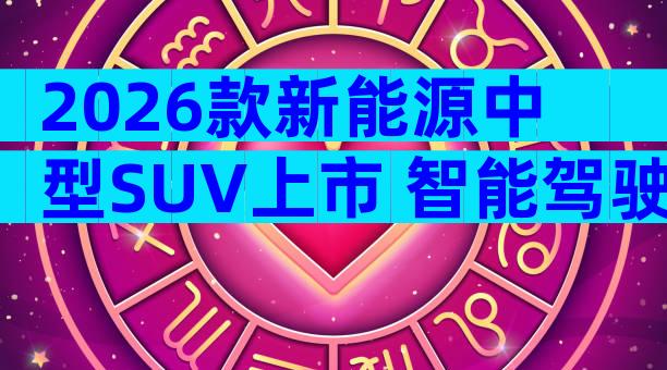 2026款新能源中型SUV上市 智能驾驶配置与落地价全面解析
